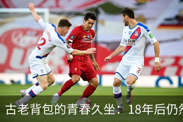 古老背包的青春久坐：18年后仍然风华正茂！