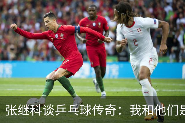 张继科谈乒乓球传奇：我和他们是最强三人，复出？日程太满！