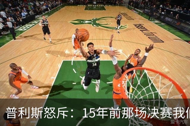 普利斯怒斥：15年前那场决赛我们咋成了“被忽悠”的？